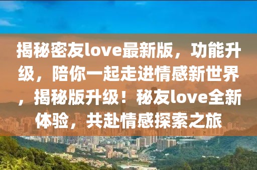 揭秘密友love最新版，功能升級(jí)，陪你一起走進(jìn)情感新世界，揭秘版升級(jí)！秘友love全新體驗(yàn)，共赴情感探索之旅