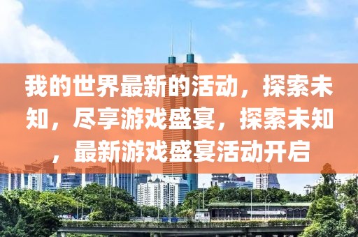 我的世界最新的活動(dòng)，探索未知，盡享游戲盛宴，探索未知，最新游戲盛宴活動(dòng)開啟