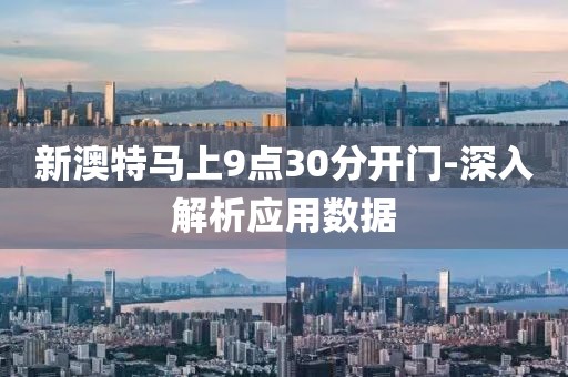 新澳特馬上9點(diǎn)30分開門-深入解析應(yīng)用數(shù)據(jù)