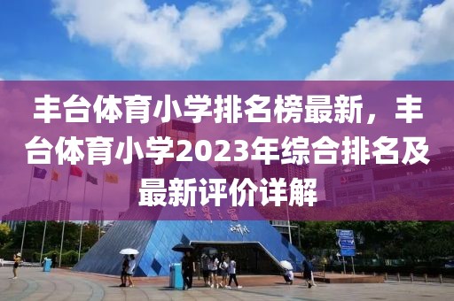 豐臺(tái)體育小學(xué)排名榜最新，豐臺(tái)體育小學(xué)2023年綜合排名及最新評(píng)價(jià)詳解