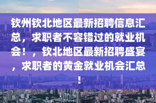 欽州欽北地區(qū)最新招聘信息匯總，求職者不容錯過的就業(yè)機會！，欽北地區(qū)最新招聘盛宴，求職者的黃金就業(yè)機會匯總！