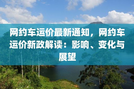 網(wǎng)約車運價最新通知，網(wǎng)約車運價新政解讀：影響、變化與展望