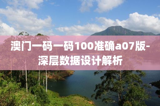澳門一碼一碼100準(zhǔn)確a07版-深層數(shù)據(jù)設(shè)計(jì)解析