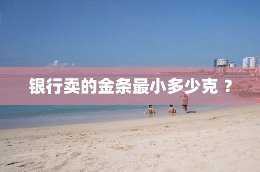 銀行賣的金條最小多少克 ？