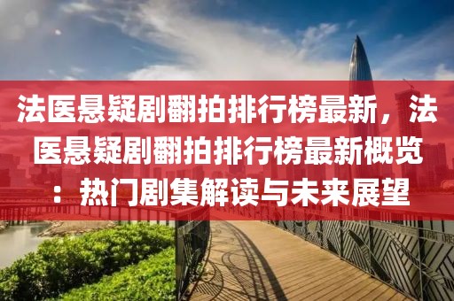 法醫(yī)懸疑劇翻拍排行榜最新，法醫(yī)懸疑劇翻拍排行榜最新概覽：熱門劇集解讀與未來(lái)展望
