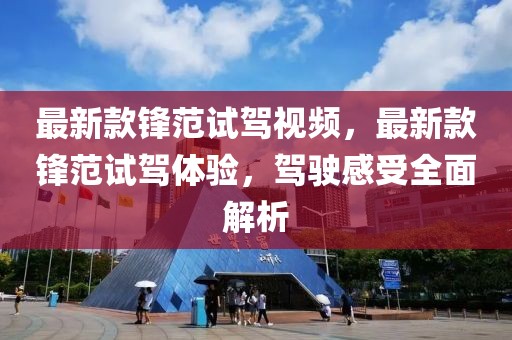 最新款鋒范試駕視頻，最新款鋒范試駕體驗，駕駛感受全面解析