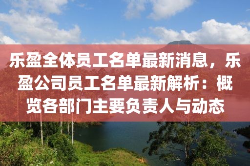 樂盈全體員工名單最新消息，樂盈公司員工名單最新解析：概覽各部門主要負責人與動態(tài)