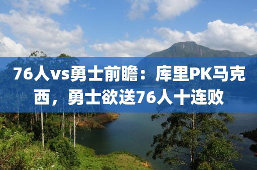 76人vs勇士前瞻：庫里PK馬克西，勇士欲送76人十連敗