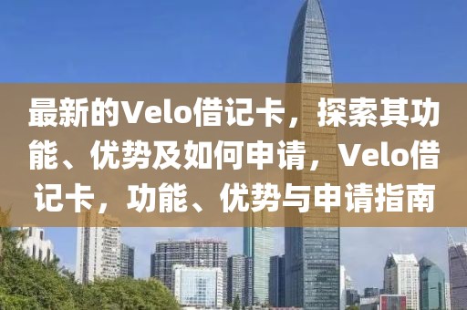 最新的Velo借記卡，探索其功能、優(yōu)勢(shì)及如何申請(qǐng)，Velo借記卡，功能、優(yōu)勢(shì)與申請(qǐng)指南