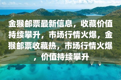 金猴郵票最新信息，收藏價值持續(xù)攀升，市場行情火爆，金猴郵票收藏?zé)幔袌鲂星榛鸨?，價值持續(xù)攀升