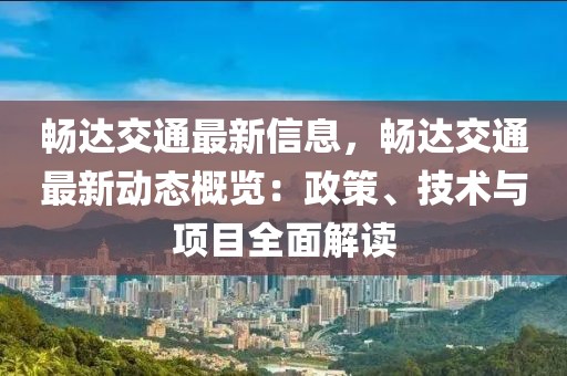 暢達(dá)交通最新信息，暢達(dá)交通最新動(dòng)態(tài)概覽：政策、技術(shù)與項(xiàng)目全面解讀