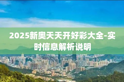2025新奧天天開(kāi)好彩大全-實(shí)時(shí)信息解析說(shuō)明