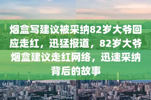 煙盒寫建議被采納82歲大爺回應(yīng)走紅，迅猛報(bào)道，82歲大爺煙盒建議走紅網(wǎng)絡(luò)，迅速采納背后的故事