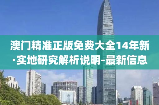 澳門精準(zhǔn)正版免費(fèi)大全14年新·實(shí)地研究解析說明-最新信息