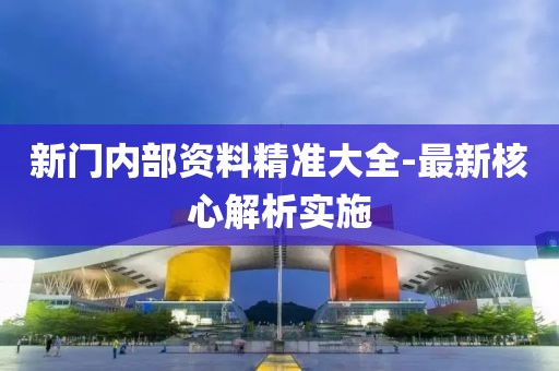 新門內部資料精準大全-最新核心解析實施