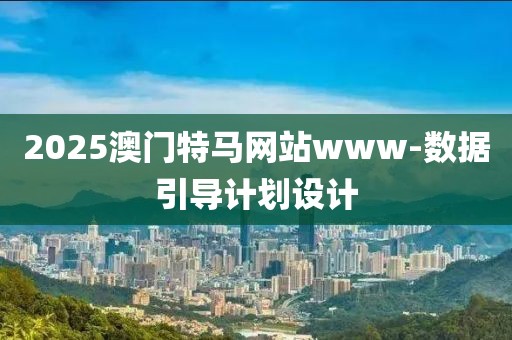 2025澳門特馬網(wǎng)站www-數(shù)據(jù)引導(dǎo)計(jì)劃設(shè)計(jì)
