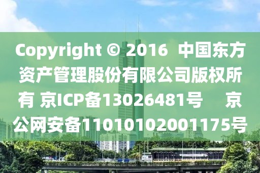 Copyright ? 2016  中國東方資產(chǎn)管理股份有限公司版權(quán)所有 京ICP備13026481號(hào) 　京公網(wǎng)安備11010102001175號(hào)