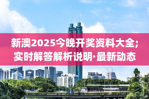 新澳2025今晚開獎資料大全;實時解答解析說明·最新動態(tài)
