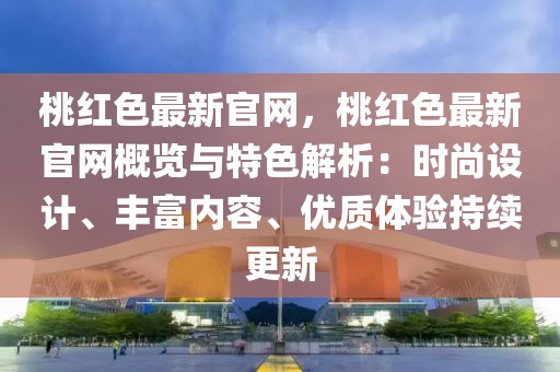 桃紅色最新官網(wǎng)，桃紅色最新官網(wǎng)概覽與特色解析：時(shí)尚設(shè)計(jì)、豐富內(nèi)容、優(yōu)質(zhì)體驗(yàn)持續(xù)更新