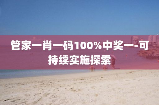 管家一肖一碼100%中獎一-可持續(xù)實施探索
