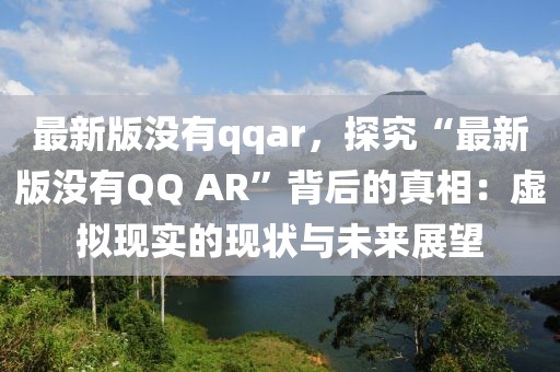 最新版沒有qqar，探究“最新版沒有QQ AR”背后的真相：虛擬現(xiàn)實的現(xiàn)狀與未來展望