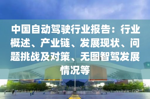 中國自動駕駛行業(yè)報告：行業(yè)概述、產(chǎn)業(yè)鏈、發(fā)展現(xiàn)狀、問題挑戰(zhàn)及對策、無圖智駕發(fā)展情況等