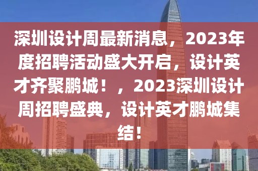 深圳設(shè)計(jì)周最新消息，2023年度招聘活動盛大開啟，設(shè)計(jì)英才齊聚鵬城！，2023深圳設(shè)計(jì)周招聘盛典，設(shè)計(jì)英才鵬城集結(jié)！