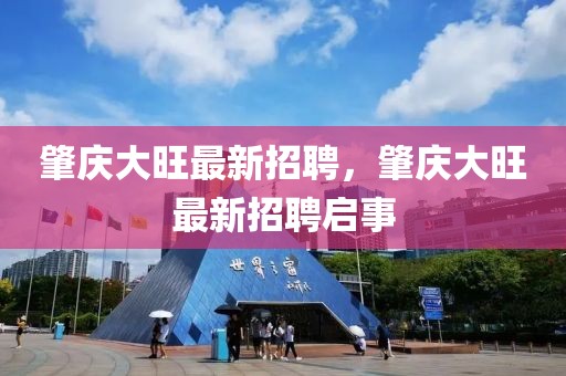肇慶大旺最新招聘，肇慶大旺最新招聘啟事