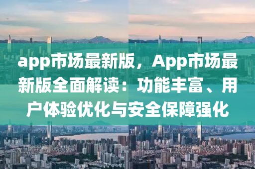 app市場最新版，App市場最新版全面解讀：功能豐富、用戶體驗(yàn)優(yōu)化與安全保障強(qiáng)化