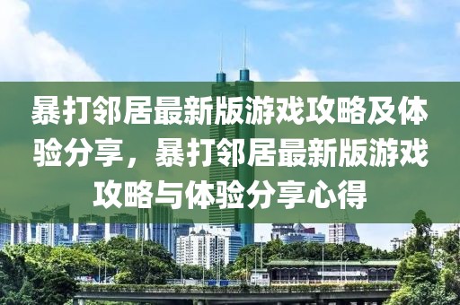 暴打鄰居最新版游戲攻略及體驗分享，暴打鄰居最新版游戲攻略與體驗分享心得