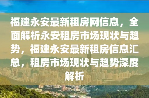 福建永安最新租房網(wǎng)信息，全面解析永安租房市場(chǎng)現(xiàn)狀與趨勢(shì)，福建永安最新租房信息匯總，租房市場(chǎng)現(xiàn)狀與趨勢(shì)深度解析