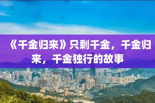 《千金歸來(lái)》只剩千金，千金歸來(lái)，千金獨(dú)行的故事