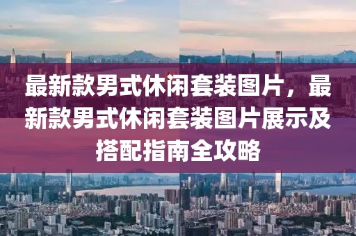 最新款男式休閑套裝圖片，最新款男式休閑套裝圖片展示及搭配指南全攻略