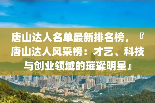 唐山達(dá)人名單最新排名榜，『唐山達(dá)人風(fēng)采榜：才藝、科技與創(chuàng)業(yè)領(lǐng)域的璀璨明星』
