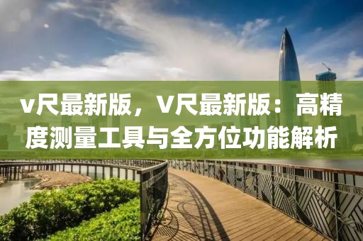 v尺最新版，V尺最新版：高精度測量工具與全方位功能解析