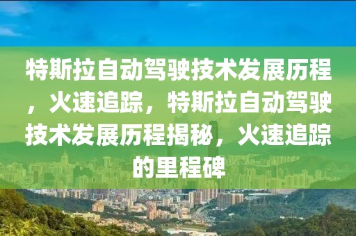 特斯拉自動駕駛技術(shù)發(fā)展歷程，火速追蹤，特斯拉自動駕駛技術(shù)發(fā)展歷程揭秘，火速追蹤的里程碑