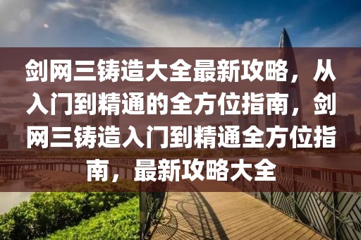 劍網(wǎng)三鑄造大全最新攻略，從入門到精通的全方位指南，劍網(wǎng)三鑄造入門到精通全方位指南，最新攻略大全