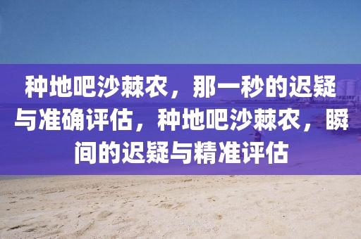 種地吧沙棘農(nóng)，那一秒的遲疑與準確評估，種地吧沙棘農(nóng)，瞬間的遲疑與精準評估