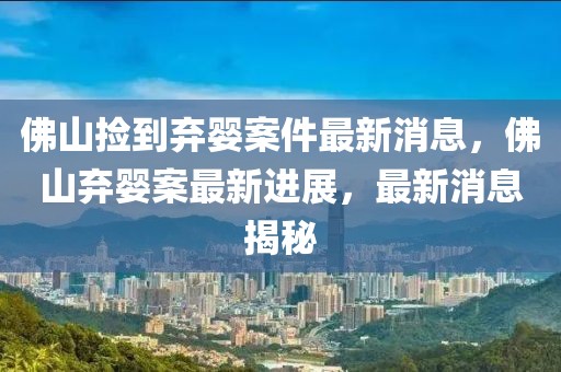 佛山撿到棄嬰案件最新消息，佛山棄嬰案最新進(jìn)展，最新消息揭秘
