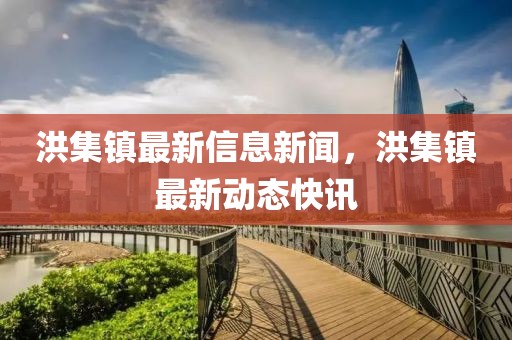 洪集鎮(zhèn)最新信息新聞，洪集鎮(zhèn)最新動(dòng)態(tài)快訊