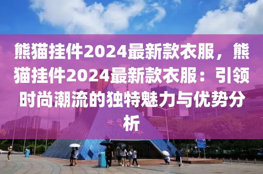 熊貓掛件2024最新款衣服，熊貓掛件2024最新款衣服：引領(lǐng)時(shí)尚潮流的獨(dú)特魅力與優(yōu)勢分析