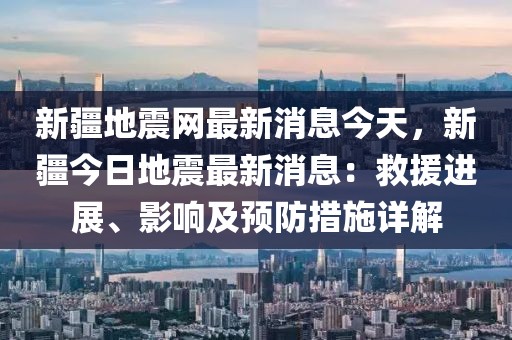 新疆地震網(wǎng)最新消息今天，新疆今日地震最新消息：救援進(jìn)展、影響及預(yù)防措施詳解
