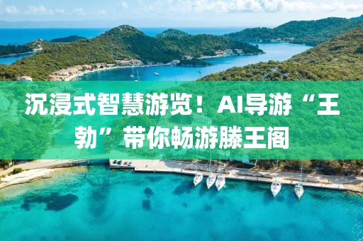 沉浸式智慧游覽！AI導(dǎo)游“王勃”帶你暢游滕王閣