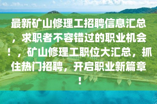 最新礦山修理工招聘信息匯總，求職者不容錯過的職業(yè)機會！，礦山修理工職位大匯總，抓住熱門招聘，開啟職業(yè)新篇章！