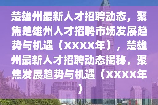 楚雄州最新人才招聘動(dòng)態(tài)，聚焦楚雄州人才招聘市場(chǎng)發(fā)展趨勢(shì)與機(jī)遇（XXXX年），楚雄州最新人才招聘動(dòng)態(tài)揭秘，聚焦發(fā)展趨勢(shì)與機(jī)遇（XXXX年）
