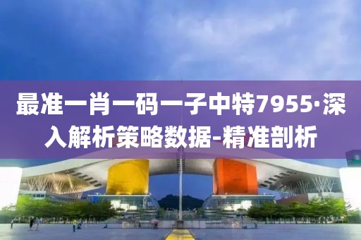 最準一肖一碼一子中特7955·深入解析策略數(shù)據(jù)-精準剖析