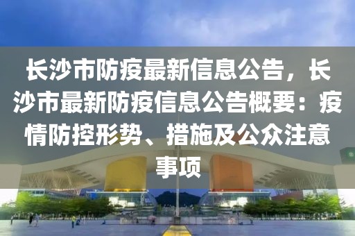長沙市防疫最新信息公告，長沙市最新防疫信息公告概要：疫情防控形勢、措施及公眾注意事項