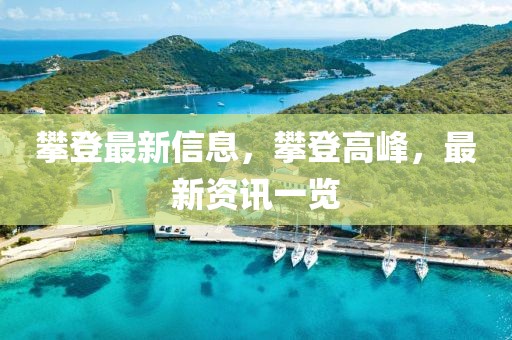攀登最新信息，攀登高峰，最新資訊一覽