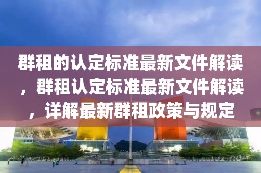 群租的認(rèn)定標(biāo)準(zhǔn)最新文件解讀，群租認(rèn)定標(biāo)準(zhǔn)最新文件解讀，詳解最新群租政策與規(guī)定