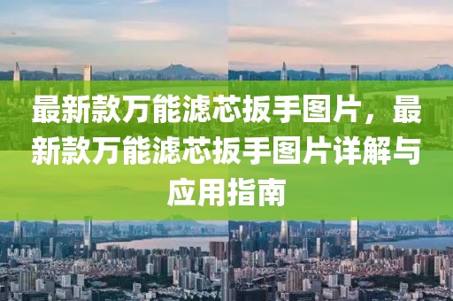 最新款萬能濾芯扳手圖片，最新款萬能濾芯扳手圖片詳解與應(yīng)用指南
